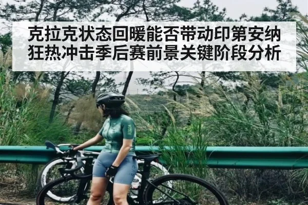 克拉克状态回暖能否带动印第安纳狂热冲击季后赛前景关键阶段分析