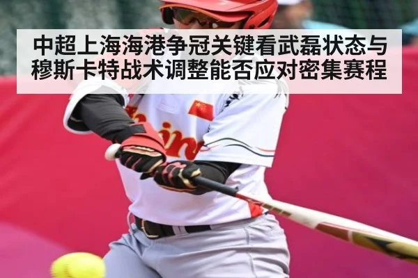 中超上海海港争冠关键看武磊状态与穆斯卡特战术调整能否应对密集赛程