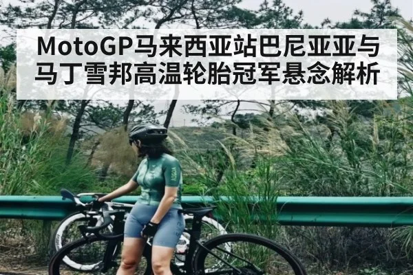 MotoGP马来西亚站巴尼亚亚与马丁雪邦高温轮胎冠军悬念解析