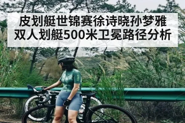 皮划艇世锦赛徐诗晓孙梦雅双人划艇500米卫冕路径分析